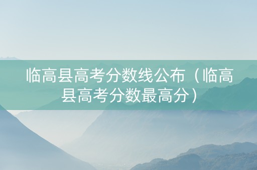临高县高考分数线公布（临高县高考分数最高分）