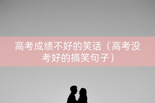 高考成绩不好的笑话（高考没考好的搞笑句子）