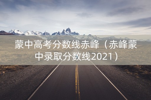 蒙中高考分数线赤峰（赤峰蒙中录取分数线2021）