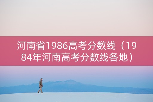 河南省1986高考分数线（1984年河南高考分数线各地）