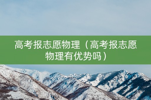 高考报志愿物理（高考报志愿物理有优势吗）