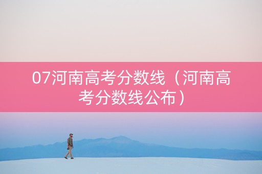 07河南高考分数线（河南高考分数线公布）