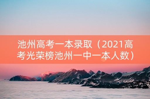 池州高考一本录取（2021高考光荣榜池州一中一本人数）