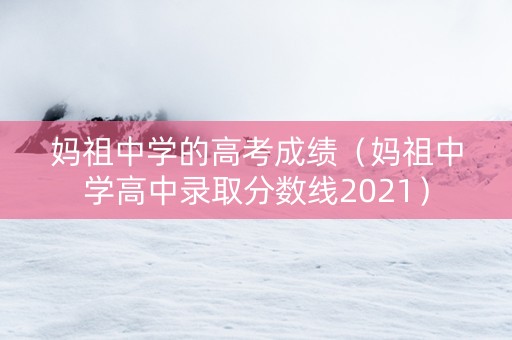 妈祖中学的高考成绩（妈祖中学高中录取分数线2021）
