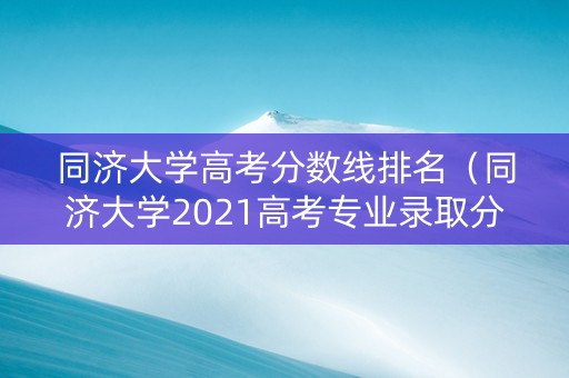 同济大学高考分数线排名（同济大学2021高考专业录取分数线）