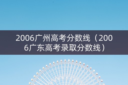 2006广州高考分数线（2006广东高考录取分数线）