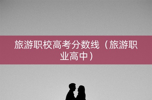 旅游职校高考分数线（旅游职业高中）