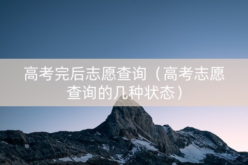 高考完后志愿查询（高考志愿查询的几种状态）