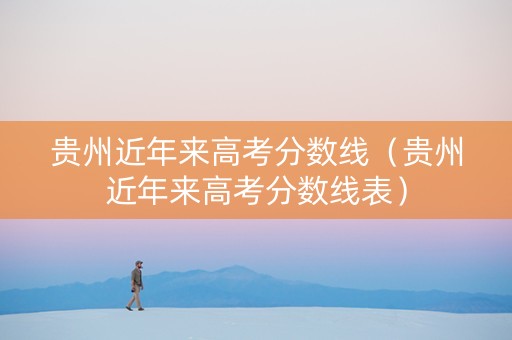 贵州近年来高考分数线（贵州近年来高考分数线表）