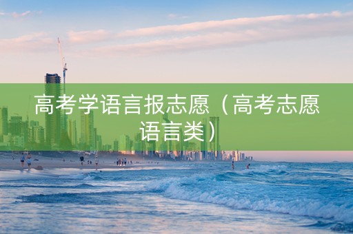 高考学语言报志愿（高考志愿语言类）