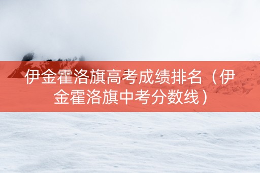 伊金霍洛旗高考成绩排名（伊金霍洛旗中考分数线）