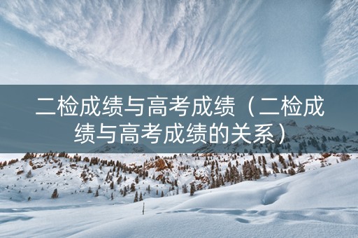 二检成绩与高考成绩（二检成绩与高考成绩的关系）
