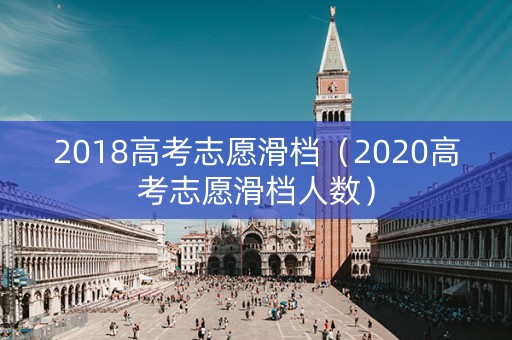 2018高考志愿滑档（2020高考志愿滑档人数）