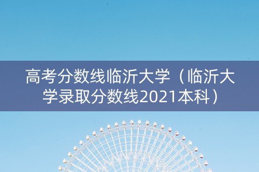 高考分数线临沂大学（临沂大学录取分数线2021本科）