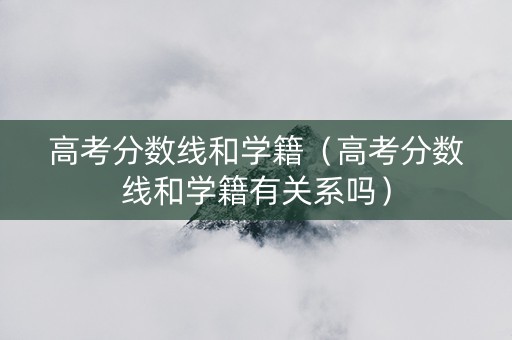 高考分数线和学籍（高考分数线和学籍有关系吗）