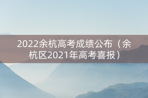 2022余杭高考成绩公布（余杭区2021年高考喜报）