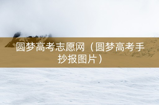 圆梦高考志愿网（圆梦高考手抄报图片）