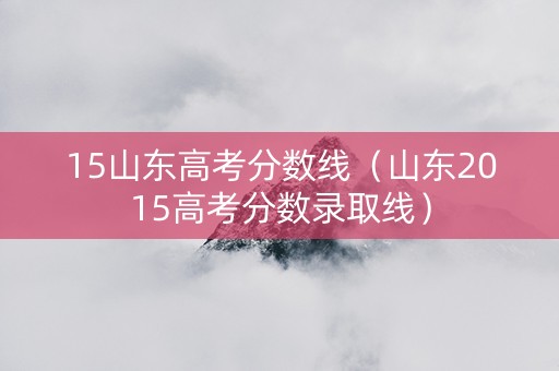 15山东高考分数线（山东2015高考分数录取线）