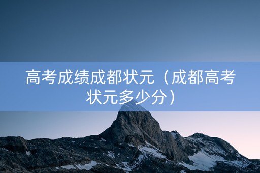 高考成绩成都状元（成都高考状元多少分）