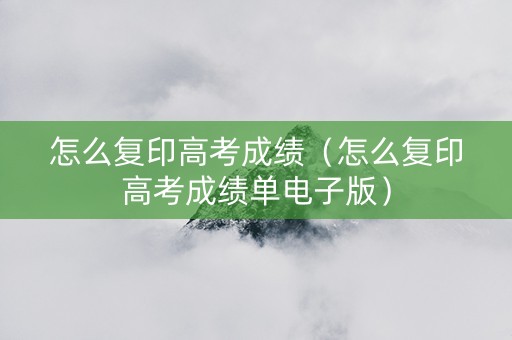 怎么复印高考成绩（怎么复印高考成绩单电子版）