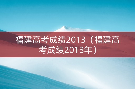 福建高考成绩2013（福建高考成绩2013年）