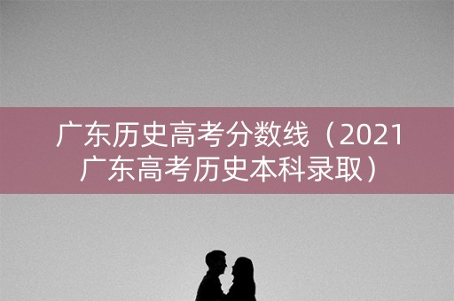 广东历史高考分数线（2021广东高考历史本科录取）