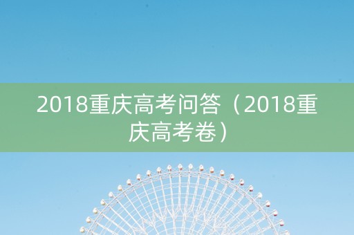 2018重庆高考问答（2018重庆高考卷）