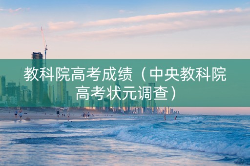 教科院高考成绩（中央教科院高考状元调查）