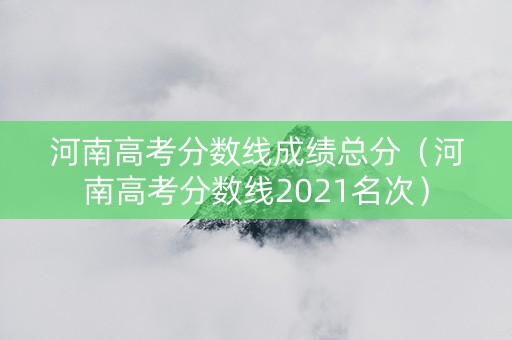 河南高考分数线成绩总分（河南高考分数线2021名次）