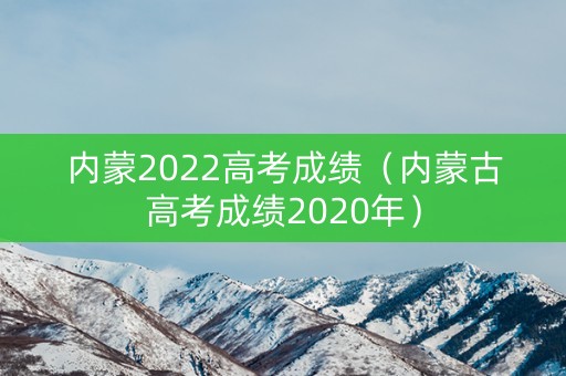 内蒙2022高考成绩（内蒙古高考成绩2020年）