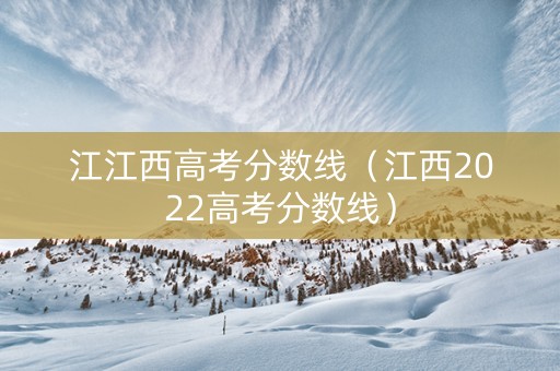 江江西高考分数线（江西2022高考分数线）