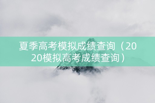 夏季高考模拟成绩查询（2020模拟高考成绩查询）