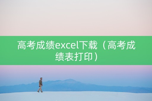 高考成绩excel下载（高考成绩表打印）