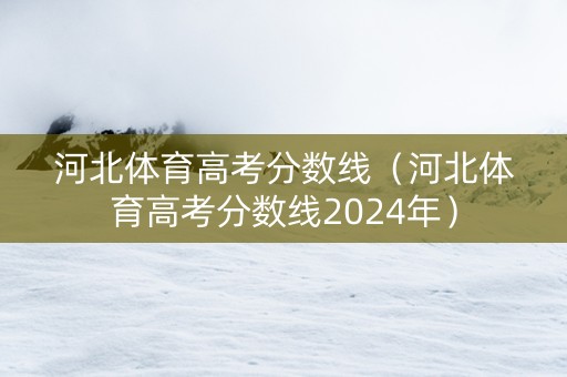 河北体育高考分数线（河北体育高考分数线2024年）