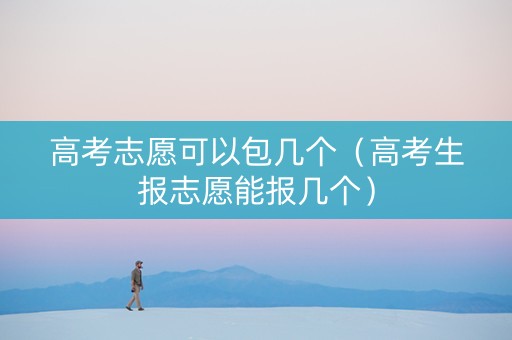 高考志愿可以包几个（高考生报志愿能报几个）