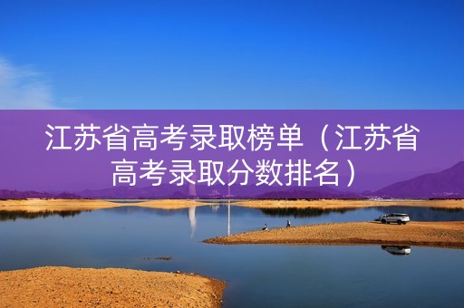 江苏省高考录取榜单（江苏省高考录取分数排名）