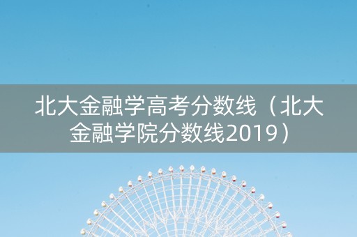 北大金融学高考分数线（北大金融学院分数线2019）