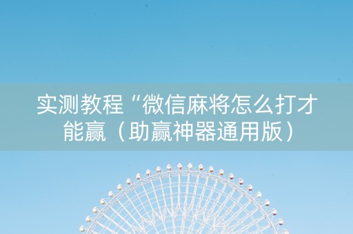 实测教程“微信麻将怎么打才能赢（助赢神器通用版）