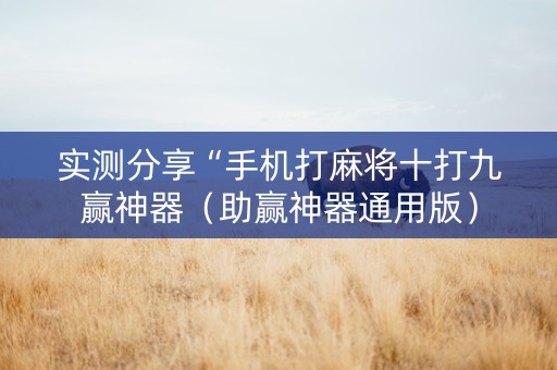 实测分享“手机打麻将十打九赢神器（助赢神器通用版）
