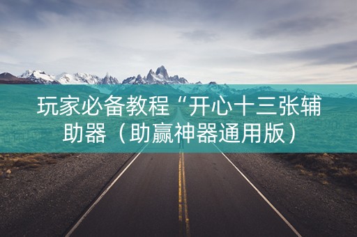 玩家必备教程“开心十三张辅助器（助赢神器通用版）
