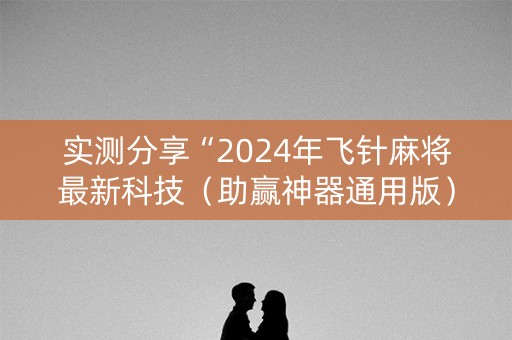 实测分享“2024年飞针麻将最新科技（助赢神器通用版）