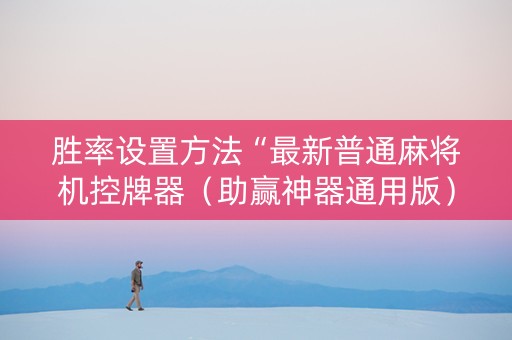 胜率设置方法“最新普通麻将机控牌器（助赢神器通用版）