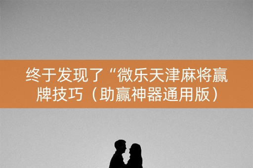 终于发现了“微乐天津麻将赢牌技巧（助赢神器通用版）