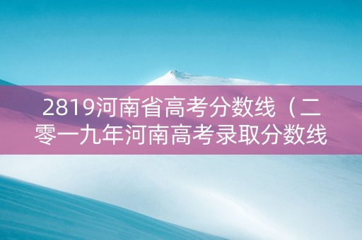 2819河南省高考分数线（二零一九年河南高考录取分数线）