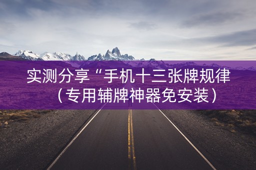 实测分享“手机十三张牌规律（专用辅牌神器免安装）