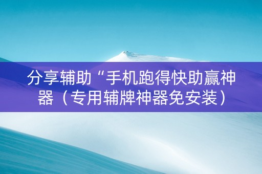 分享辅助“手机跑得快助赢神器（专用辅牌神器免安装）