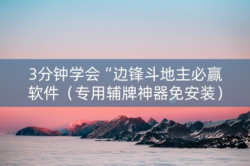3分钟学会“边锋斗地主必赢软件（专用辅牌神器免安装）