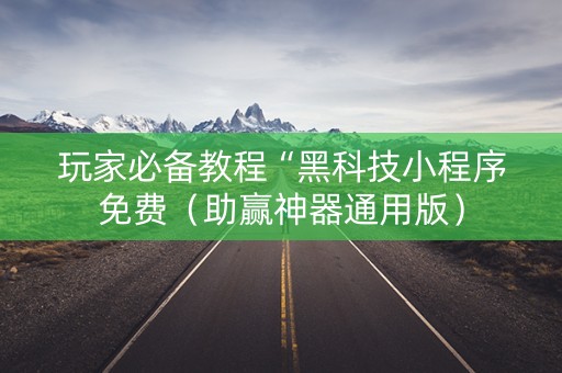 玩家必备教程“黑科技小程序免费（助赢神器通用版）