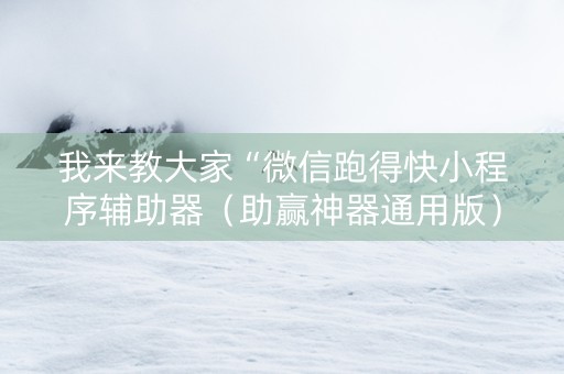 我来教大家“微信跑得快小程序辅助器（助赢神器通用版）