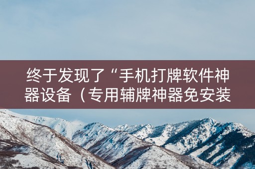 终于发现了“手机打牌软件神器设备（专用辅牌神器免安装）